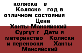 коляска 2 в 1 fratti Коляске 1 год,в отличном состоянии!!!!!!!!!!!!!!!!! › Цена ­ 20 000 - Ханты-Мансийский, Сургут г. Дети и материнство » Коляски и переноски   . Ханты-Мансийский